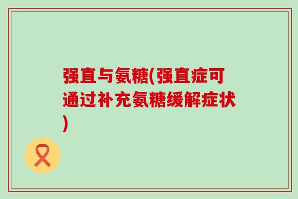 强直与氨糖(强直症可通过补充氨糖缓解症状)-第1张图片-氨糖科普网 强直与氨糖(强直症可通过补充氨糖缓解症状)-第1张图片-氨糖科普网
