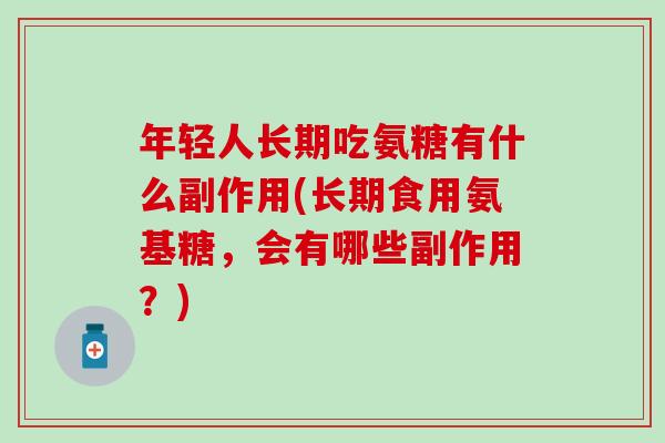 年轻人长期吃氨糖有什么副作用(长期食用氨基糖，会有哪些副作用？)-第1张图片-氨糖科普网