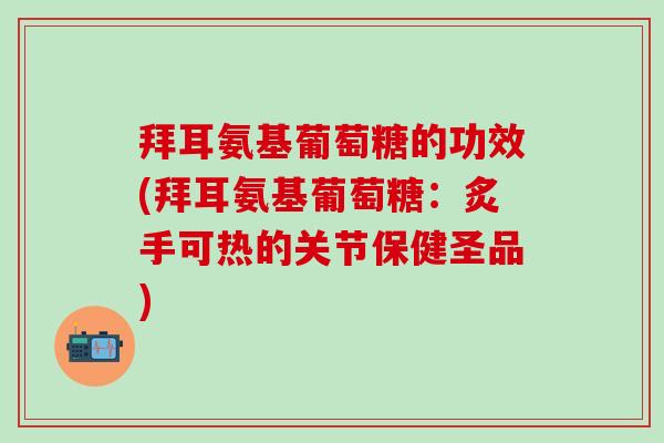 拜耳氨基葡萄糖的功效(拜耳氨基葡萄糖:炙手可热的关节保健圣品)-第1张图片-氨糖科普网 拜耳氨基葡萄糖的功效(拜耳氨基葡萄糖:炙手可热的关节保健圣品)-第1张图片-氨糖科普网
