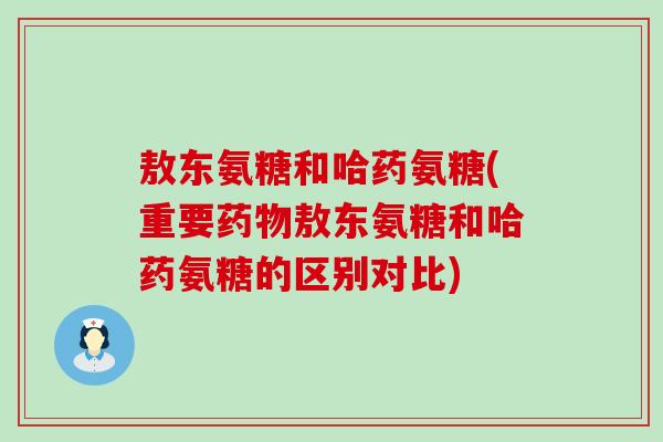 敖东氨糖和哈药氨糖(重要药物敖东氨糖和哈药氨糖的区别对比)-第1张图片-氨糖科普网 敖东氨糖和哈药氨糖(重要药物敖东氨糖和哈药氨糖的区别对比)-第1张图片-氨糖科普网