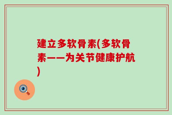 建立多软骨素(多软骨素——为关节健康护航)-第1张图片-氨糖科普网 建立多软骨素(多软骨素——为关节健康护航)-第1张图片-氨糖科普网
