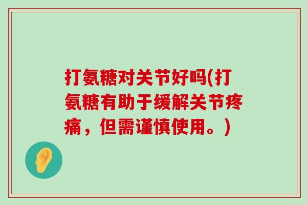 打氨糖对关节好吗(打氨糖有助于缓解关节疼痛,但需谨慎使用。)-第1张图片-氨糖科普网 打氨糖对关节好吗(打氨糖有助于缓解关节疼痛,但需谨慎使用。)-第1张图片-氨糖科普网