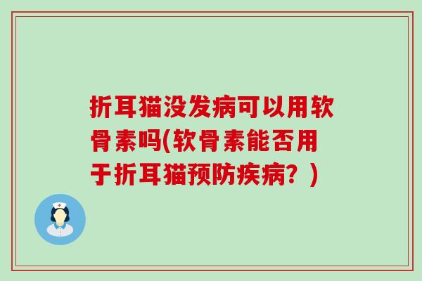 折耳猫没发病可以用软骨素吗(软骨素能否用于折耳猫预防疾病?)-第1张图片-氨糖科普网 折耳猫没发病可以用软骨素吗(软骨素能否用于折耳猫预防疾病?)-第1张图片-氨糖科普网