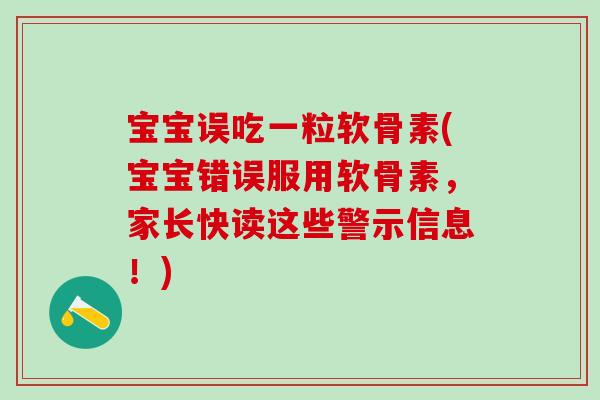宝宝误吃一粒软骨素(宝宝错误服用软骨素,家长快读这些警示信息!)-第1张图片-氨糖科普网 宝宝误吃一粒软骨素(宝宝错误服用软骨素,家长快读这些警示信息!)-第1张图片-氨糖科普网