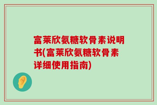 富莱欣氨糖软骨素说明书(富莱欣氨糖软骨素详细使用指南)-第1张图片-氨糖科普网 富莱欣氨糖软骨素说明书(富莱欣氨糖软骨素详细使用指南)-第1张图片-氨糖科普网