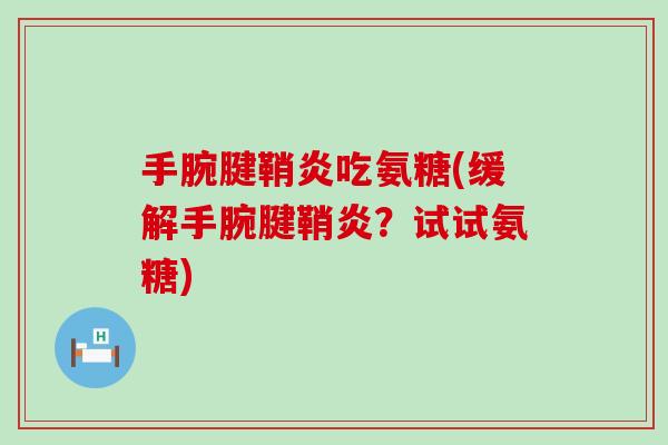 手腕腱鞘炎吃氨糖(缓解手腕腱鞘炎?试试氨糖)-第1张图片-氨糖科普网 手腕腱鞘炎吃氨糖(缓解手腕腱鞘炎?试试氨糖)-第1张图片-氨糖科普网
