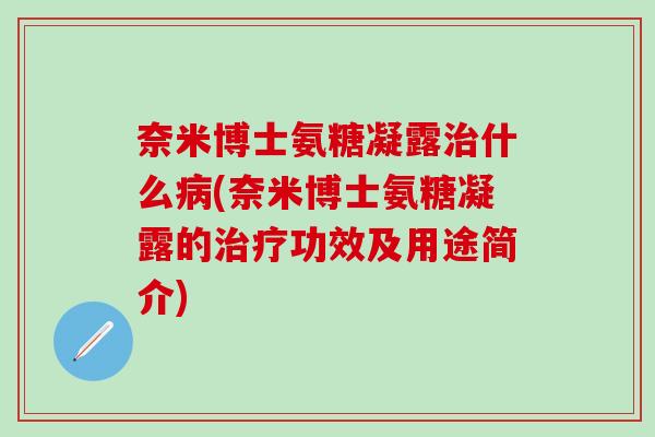 奈米博士氨糖凝露治什么病(奈米博士氨糖凝露的治疗功效及用途简介)-第1张图片-氨糖科普网