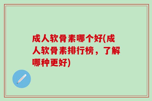 成人软骨素哪个好(成人软骨素排行榜,了解哪种更好)-第1张图片-氨糖科普网 成人软骨素哪个好(成人软骨素排行榜,了解哪种更好)-第1张图片-氨糖科普网