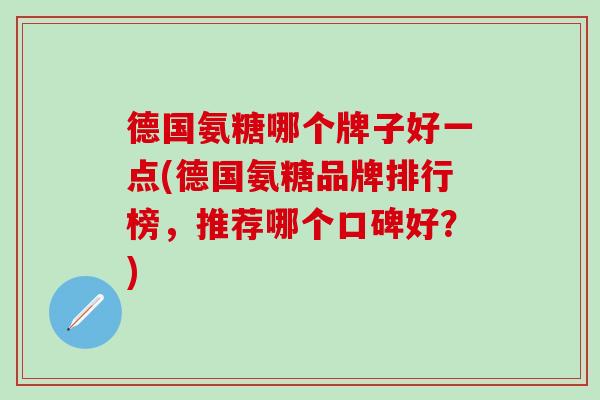德国氨糖哪个牌子好一点(德国氨糖品牌排行榜，推荐哪个口碑好？)-第1张图片-氨糖科普网