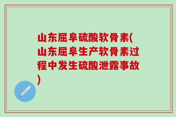山东屈阜硫酸软骨素(山东屈阜生产软骨素过程中发生硫酸泄露事故)-第1张图片-氨糖科普网