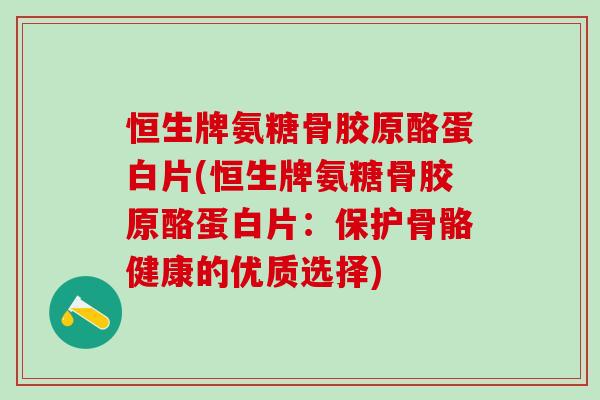 恒生牌氨糖骨胶原酪蛋白片(恒生牌氨糖骨胶原酪蛋白片：保护骨骼健康的优质选择)-第1张图片-氨糖科普网