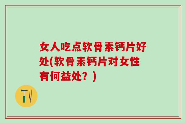 女人吃点软骨素钙片好处(软骨素钙片对女性有何益处?)-第1张图片-氨糖科普网 女人吃点软骨素钙片好处(软骨素钙片对女性有何益处?)-第1张图片-氨糖科普网