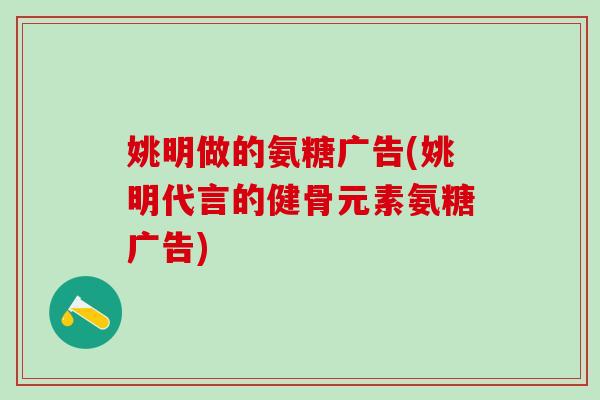 姚明做的氨糖广告(姚明代言的健骨元素氨糖广告)-第1张图片-氨糖科普网