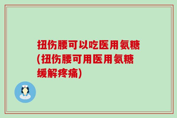扭伤腰可以吃医用氨糖(扭伤腰可用医用氨糖缓解疼痛)-第1张图片-氨糖科普网
