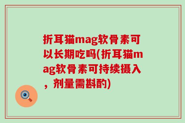 折耳猫mag软骨素可以长期吃吗(折耳猫mag软骨素可持续摄入,剂量需斟酌)-第1张图片-氨糖科普网 折耳猫mag软骨素可以长期吃吗(折耳猫mag软骨素可持续摄入,剂量需斟酌)-第1张图片-氨糖科普网