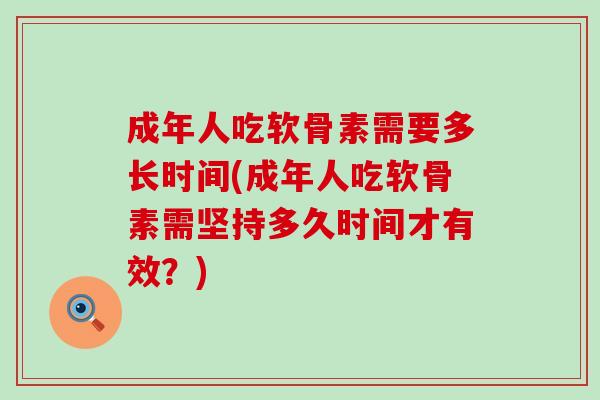 成年人吃软骨素需要多长时间(成年人吃软骨素需坚持多久时间才有效?)-第1张图片-氨糖科普网 成年人吃软骨素需要多长时间(成年人吃软骨素需坚持多久时间才有效?)-第1张图片-氨糖科普网