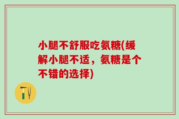 小腿不舒服吃氨糖(缓解小腿不适,氨糖是个不错的选择)-第1张图片-氨糖科普网 小腿不舒服吃氨糖(缓解小腿不适,氨糖是个不错的选择)-第1张图片-氨糖科普网