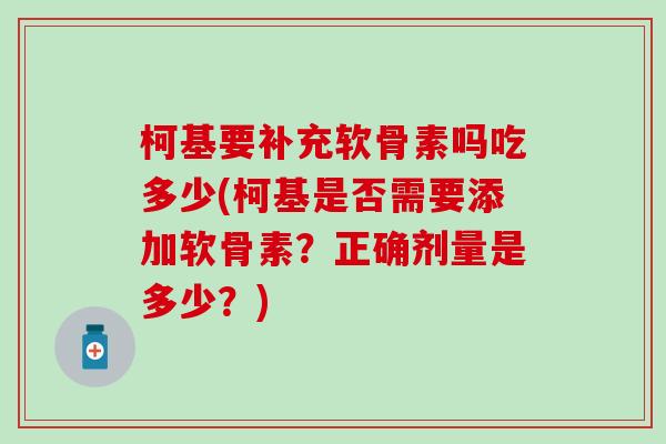 柯基要补充软骨素吗吃多少(柯基是否需要添加软骨素?正确剂量是多少?)-第1张图片-氨糖科普网 柯基要补充软骨素吗吃多少(柯基是否需要添加软骨素?正确剂量是多少?)-第1张图片-氨糖科普网