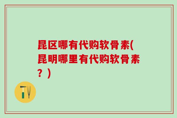 昆区哪有代购软骨素(昆明哪里有代购软骨素?)-第1张图片-氨糖科普网 昆区哪有代购软骨素(昆明哪里有代购软骨素?)-第1张图片-氨糖科普网