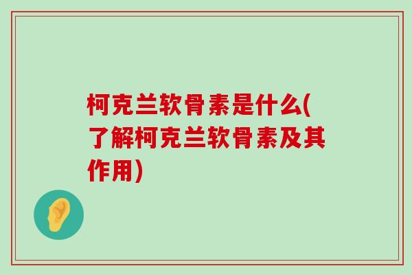 柯克兰软骨素是什么(了解柯克兰软骨素及其作用)-第1张图片-氨糖科普网 柯克兰软骨素是什么(了解柯克兰软骨素及其作用)-第1张图片-氨糖科普网