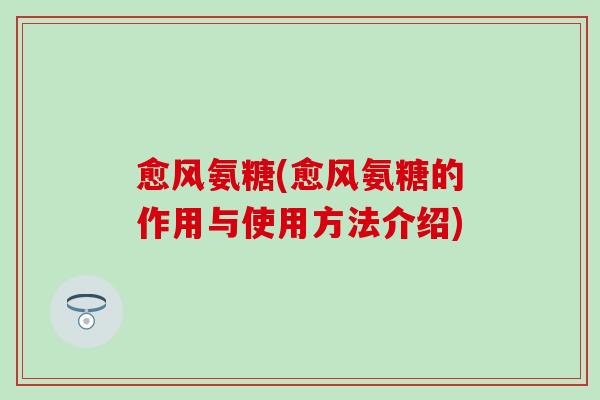 愈风氨糖(愈风氨糖的作用与使用方法介绍)-第1张图片-氨糖科普网