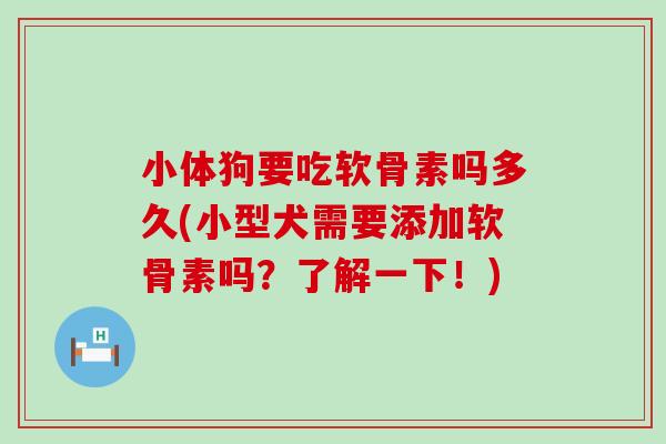 小体狗要吃软骨素吗多久(小型犬需要添加软骨素吗?了解一下!)-第1张图片-氨糖科普网 小体狗要吃软骨素吗多久(小型犬需要添加软骨素吗?了解一下!)-第1张图片-氨糖科普网
