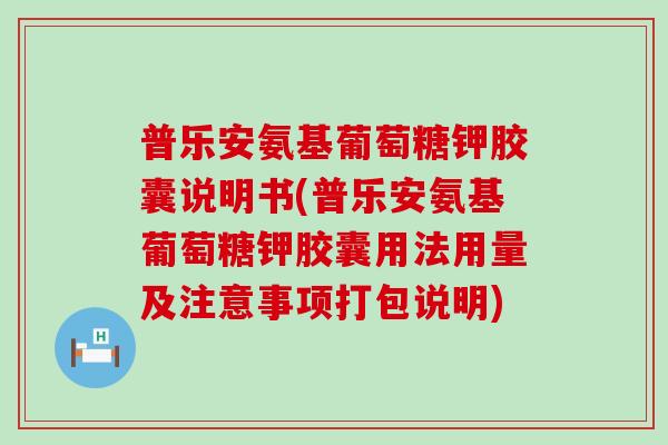 普乐安氨基葡萄糖钾胶囊说明书(普乐安氨基葡萄糖钾胶囊用法用量及注意事项打包说明)-第1张图片-氨糖科普网 普乐安氨基葡萄糖钾胶囊说明书(普乐安氨基葡萄糖钾胶囊用法用量及注意事项打包说明)-第1张图片-氨糖科普网
