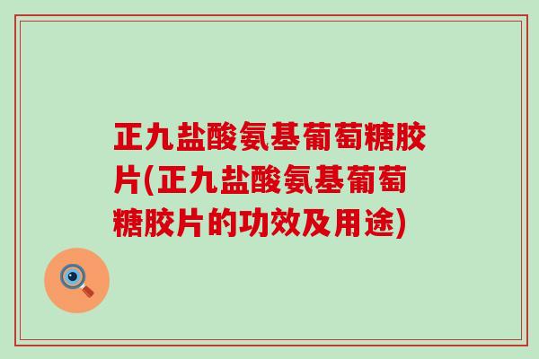 正九盐酸氨基葡萄糖胶片(正九盐酸氨基葡萄糖胶片的功效及用途)-第1张图片-氨糖科普网 正九盐酸氨基葡萄糖胶片(正九盐酸氨基葡萄糖胶片的功效及用途)-第1张图片-氨糖科普网