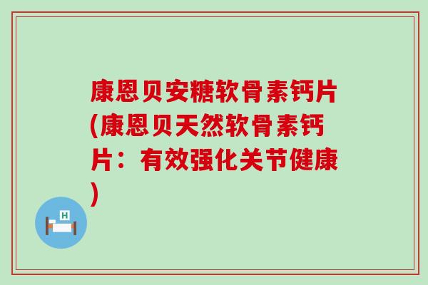 康恩贝安糖软骨素钙片(康恩贝天然软骨素钙片:有效强化关节健康)-第1张图片-氨糖科普网 康恩贝安糖软骨素钙片(康恩贝天然软骨素钙片:有效强化关节健康)-第1张图片-氨糖科普网