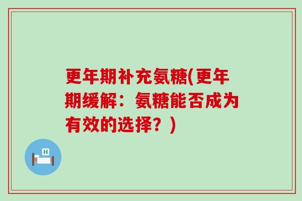 更年期补充氨糖(更年期缓解:氨糖能否成为有效的选择?)-第1张图片-氨糖科普网 更年期补充氨糖(更年期缓解:氨糖能否成为有效的选择?)-第1张图片-氨糖科普网