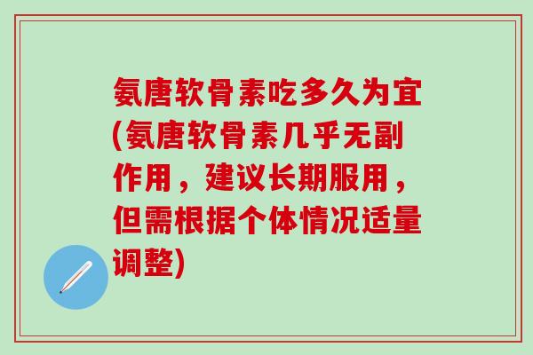 氨唐软骨素吃多久为宜(氨唐软骨素几乎无副作用,建议长期服用,但需根据个体情况适量调整)-第1张图片-氨糖科普网 氨唐软骨素吃多久为宜(氨唐软骨素几乎无副作用,建议长期服用,但需根据个体情况适量调整)-第1张图片-氨糖科普网