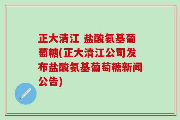 正大清江 盐酸氨基葡萄糖(正大清江公司发布盐酸氨基葡萄糖新闻公告)-第1张图片-氨糖科普网 正大清江 盐酸氨基葡萄糖(正大清江公司发布盐酸氨基葡萄糖新闻公告)-第1张图片-氨糖科普网