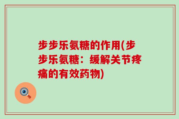 步步乐氨糖的作用(步步乐氨糖:缓解关节疼痛的有效药物)-第1张图片-氨糖科普网 步步乐氨糖的作用(步步乐氨糖:缓解关节疼痛的有效药物)-第1张图片-氨糖科普网