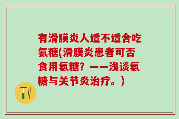有滑膜炎人适不适合吃氨糖(滑膜炎患者可否食用氨糖?——浅谈氨糖与关节炎治疗。)-第1张图片-氨糖科普网 有滑膜炎人适不适合吃氨糖(滑膜炎患者可否食用氨糖?——浅谈氨糖与关节炎治疗。)-第1张图片-氨糖科普网