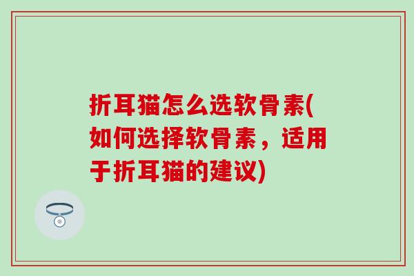 折耳猫怎么选软骨素(如何选择软骨素,适用于折耳猫的建议)-第1张图片-氨糖科普网 折耳猫怎么选软骨素(如何选择软骨素,适用于折耳猫的建议)-第1张图片-氨糖科普网