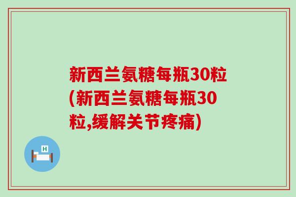 新西兰氨糖每瓶30粒(新西兰氨糖每瓶30粒,缓解关节疼痛)-第1张图片-氨糖科普网 新西兰氨糖每瓶30粒(新西兰氨糖每瓶30粒,缓解关节疼痛)-第1张图片-氨糖科普网