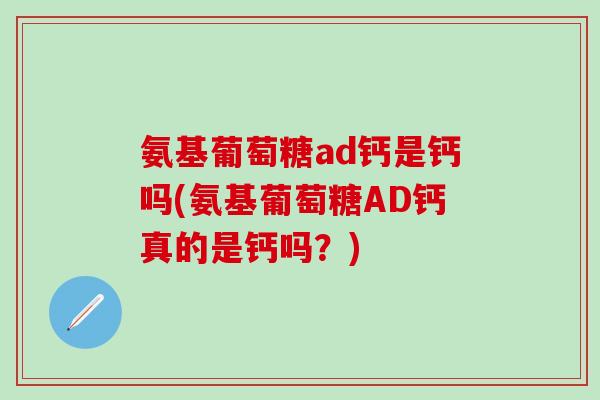 氨基葡萄糖ad钙是钙吗(氨基葡萄糖AD钙真的是钙吗？)-第1张图片-氨糖科普网