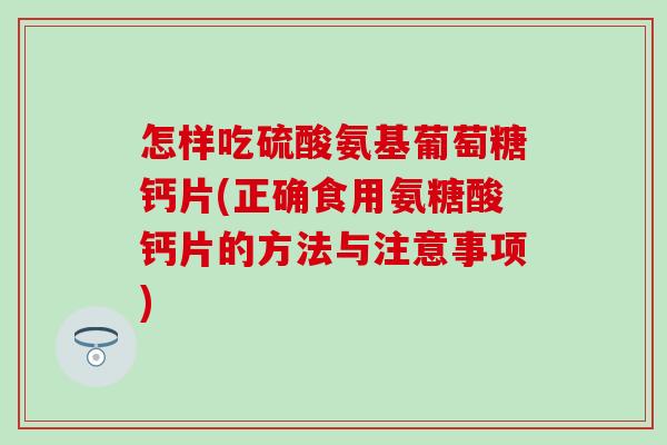 怎样吃硫酸氨基葡萄糖钙片(正确食用氨糖酸钙片的方法与注意事项)-第1张图片-氨糖科普网 怎样吃硫酸氨基葡萄糖钙片(正确食用氨糖酸钙片的方法与注意事项)-第1张图片-氨糖科普网