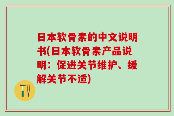 日本软骨素的中文说明书(日本软骨素产品说明:促进关节维护、缓解关节不适)-第1张图片-氨糖科普网 日本软骨素的中文说明书(日本软骨素产品说明:促进关节维护、缓解关节不适)-第1张图片-氨糖科普网