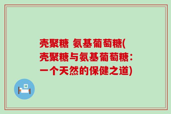 壳聚糖 氨基葡萄糖(壳聚糖与氨基葡萄糖：一个天然的保健之道)-第1张图片-氨糖科普网