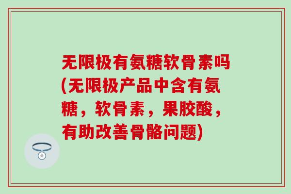 无限极有氨糖软骨素吗(无限极产品中含有氨糖,软骨素,果胶酸,有助改善骨骼问题)-第1张图片-氨糖科普网 无限极有氨糖软骨素吗(无限极产品中含有氨糖,软骨素,果胶酸,有助改善骨骼问题)-第1张图片-氨糖科普网