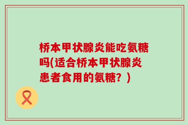 桥本甲状腺炎能吃氨糖吗(适合桥本甲状腺炎患者食用的氨糖?)-第1张图片-氨糖科普网 桥本甲状腺炎能吃氨糖吗(适合桥本甲状腺炎患者食用的氨糖?)-第1张图片-氨糖科普网
