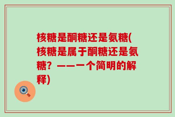核糖是酮糖还是氨糖(核糖是属于酮糖还是氨糖?——一个简明的解释)-第1张图片-氨糖科普网 核糖是酮糖还是氨糖(核糖是属于酮糖还是氨糖?——一个简明的解释)-第1张图片-氨糖科普网