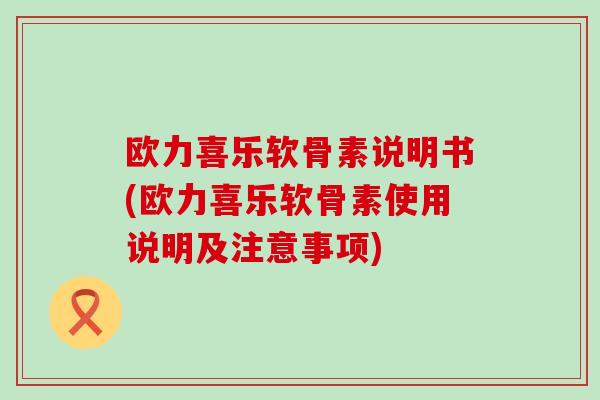 欧力喜乐软骨素说明书(欧力喜乐软骨素使用说明及注意事项)-第1张图片-氨糖科普网 欧力喜乐软骨素说明书(欧力喜乐软骨素使用说明及注意事项)-第1张图片-氨糖科普网