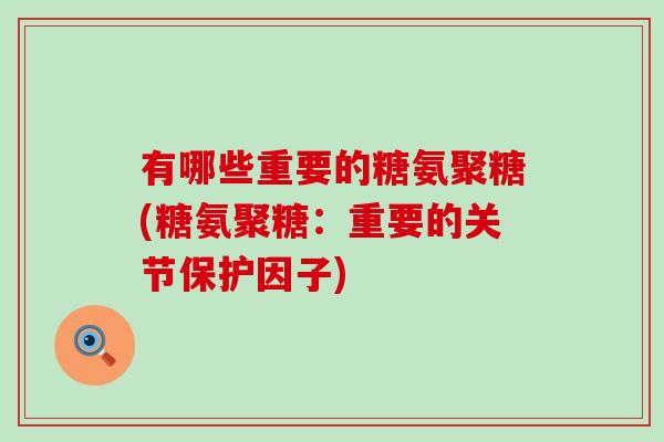 有哪些重要的糖氨聚糖(糖氨聚糖：重要的关节保护因子)-第1张图片-氨糖科普网