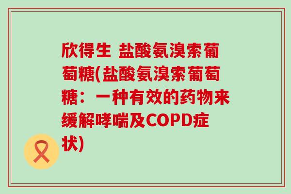 欣得生 盐酸氨溴索葡萄糖(盐酸氨溴索葡萄糖:一种有效的药物来缓解哮喘及COPD症状)-第1张图片-氨糖科普网 欣得生 盐酸氨溴索葡萄糖(盐酸氨溴索葡萄糖:一种有效的药物来缓解哮喘及COPD症状)-第1张图片-氨糖科普网