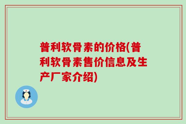 普利软骨素的价格(普利软骨素售价信息及生产厂家介绍)-第1张图片-氨糖科普网 普利软骨素的价格(普利软骨素售价信息及生产厂家介绍)-第1张图片-氨糖科普网