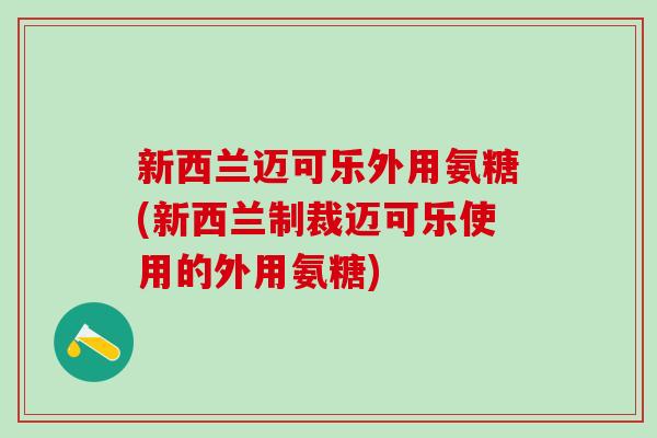 新西兰迈可乐外用氨糖(新西兰制裁迈可乐使用的外用氨糖)-第1张图片-氨糖科普网