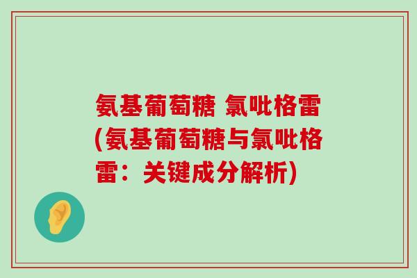 氨基葡萄糖 氯吡格雷(氨基葡萄糖与氯吡格雷：关键成分解析)-第1张图片-氨糖科普网