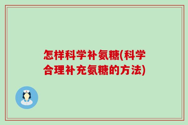 怎样科学补氨糖(科学合理补充氨糖的方法)-第1张图片-氨糖科普网 怎样科学补氨糖(科学合理补充氨糖的方法)-第1张图片-氨糖科普网